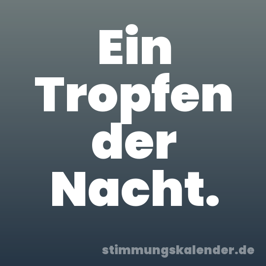 Ein Tropfen der Nacht.
