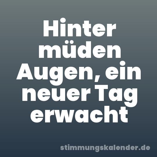 Hinter müden Augen, ein neuer Tag erwacht