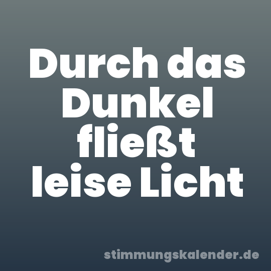 Durch das Dunkel fließt leise Licht