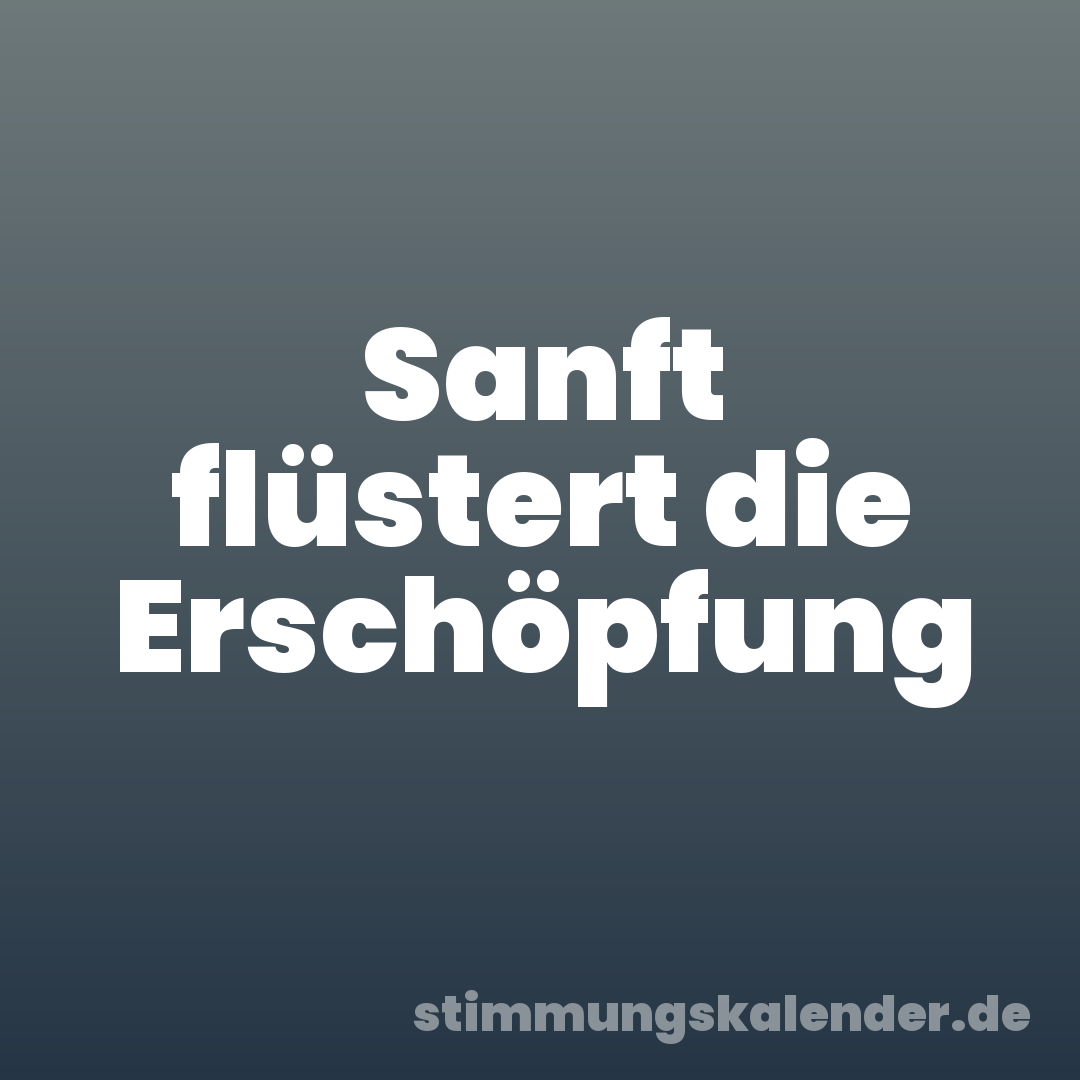 Sanft flüstert die Erschöpfung