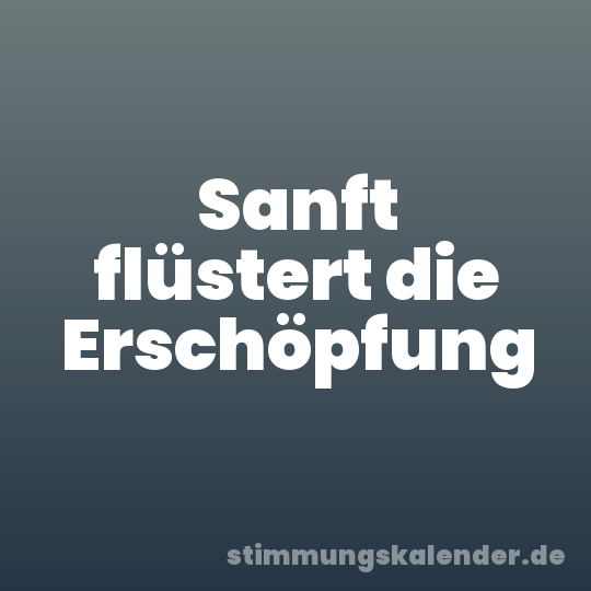 Sanft flüstert die Erschöpfung