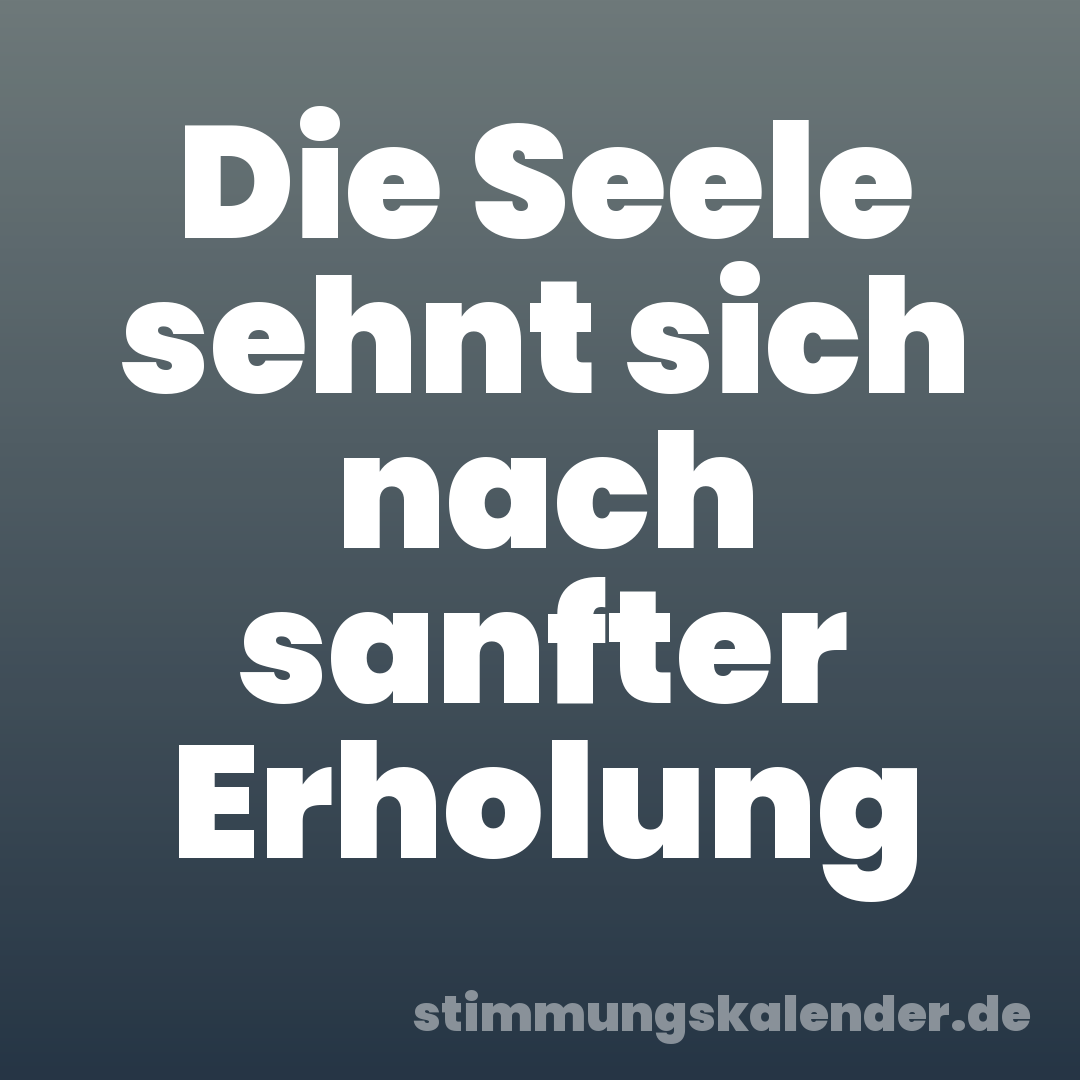 Die Seele sehnt sich nach sanfter Erholung