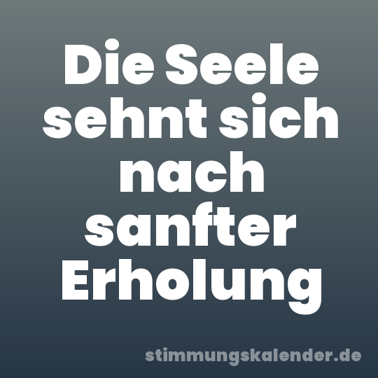 Die Seele sehnt sich nach sanfter Erholung
