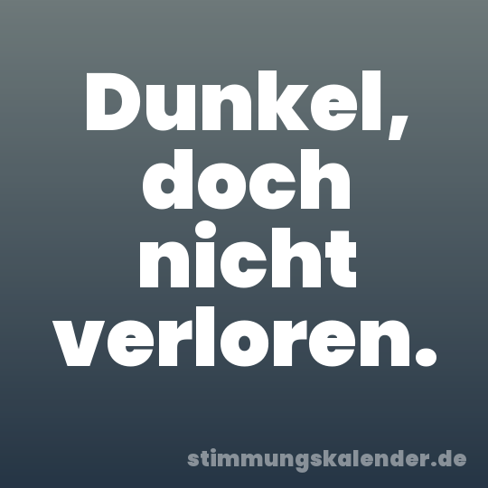 Dunkel, doch nicht verloren.