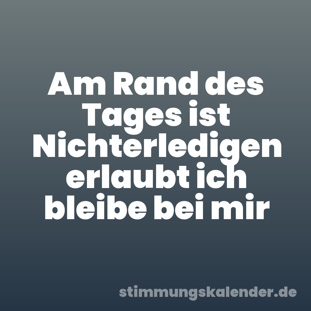 Am Rand des Tages ist Nichterledigen erlaubt ich bleibe bei mir