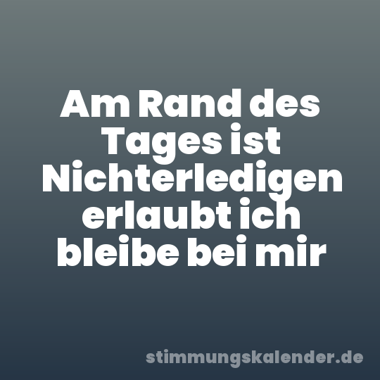 Am Rand des Tages ist Nichterledigen erlaubt ich bleibe bei mir