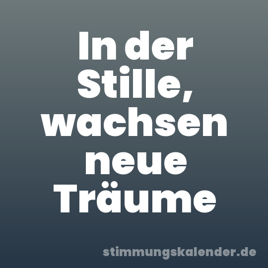 In der Stille, wachsen neue Träume