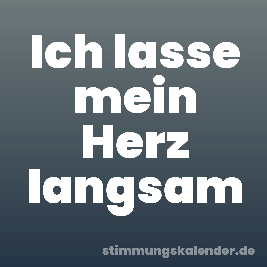 Ich lasse mein Herz langsam