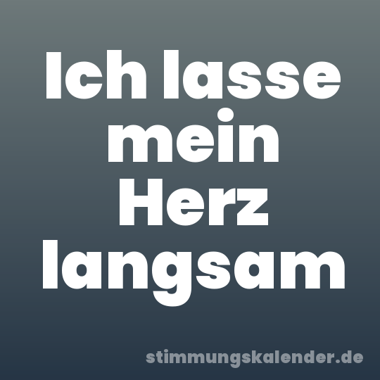 Ich lasse mein Herz langsam
