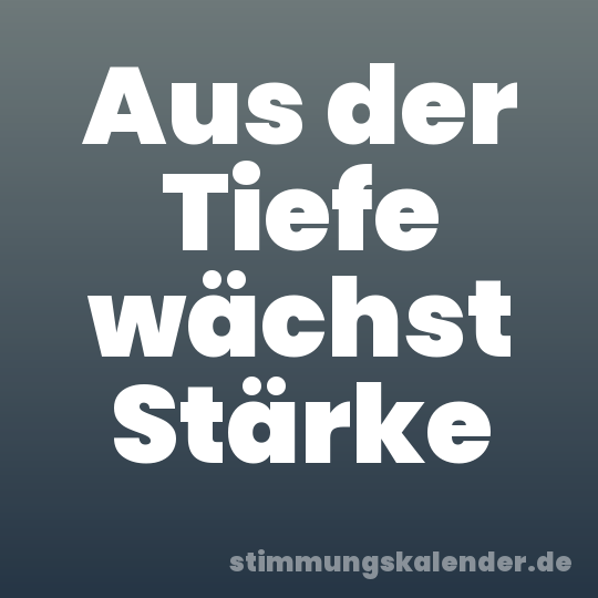Aus der Tiefe wächst Stärke