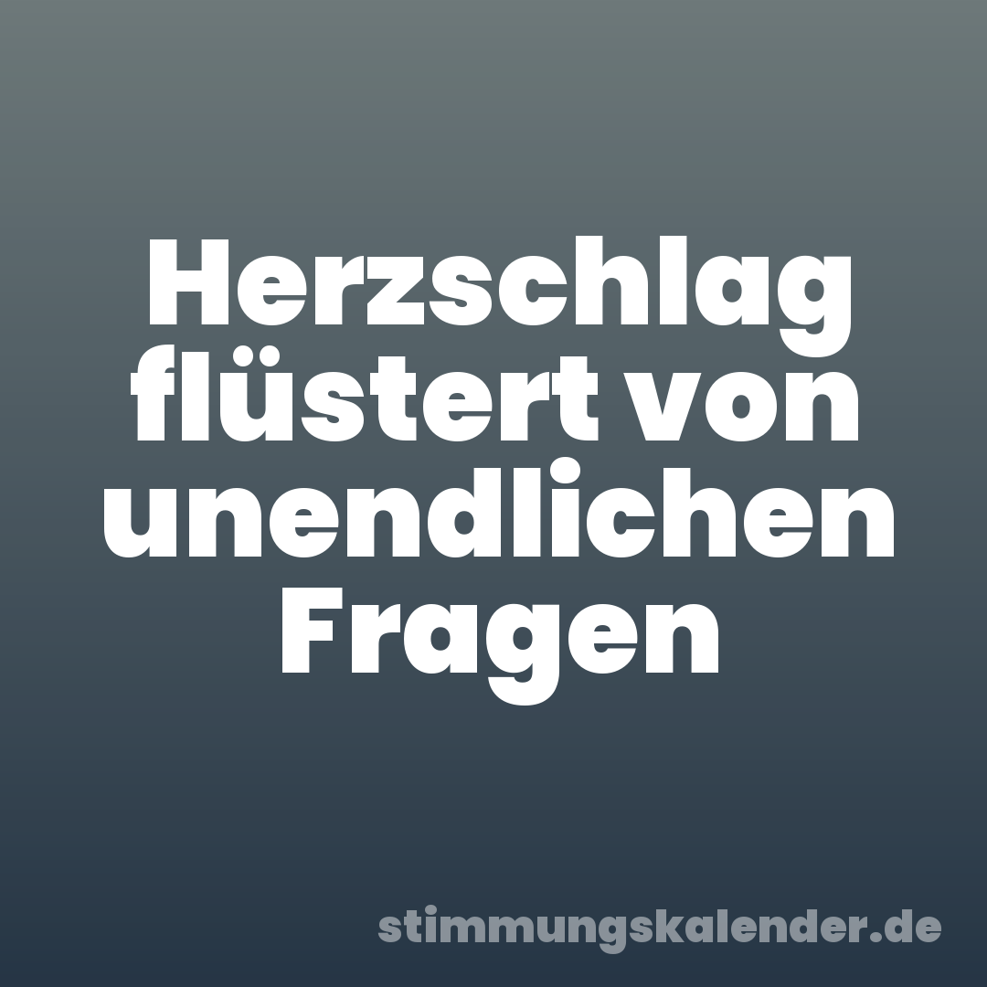 Herzschlag flüstert von unendlichen Fragen