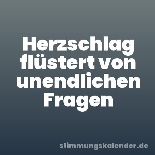 Herzschlag flüstert von unendlichen Fragen