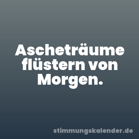 Ascheträume flüstern von Morgen.