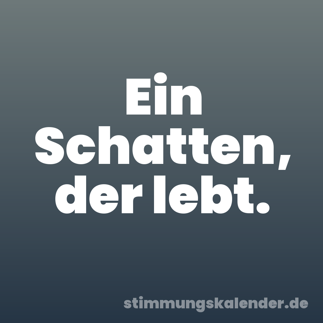 Ein Schatten, der lebt.