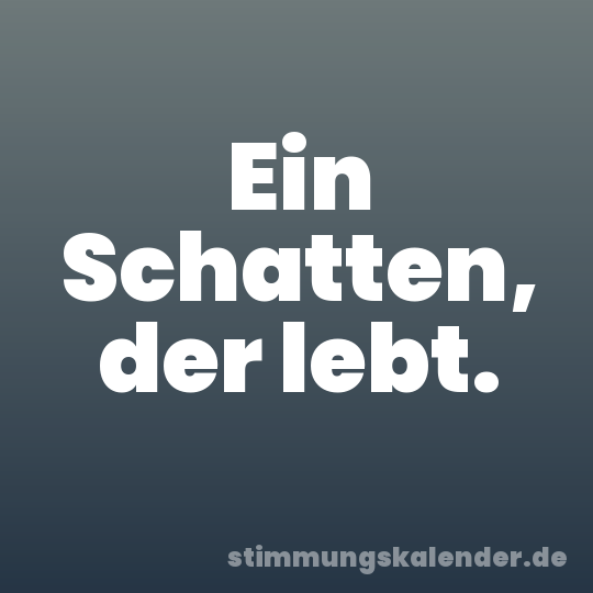 Ein Schatten, der lebt.