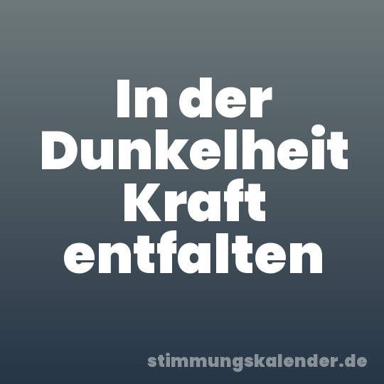 In der Dunkelheit Kraft entfalten