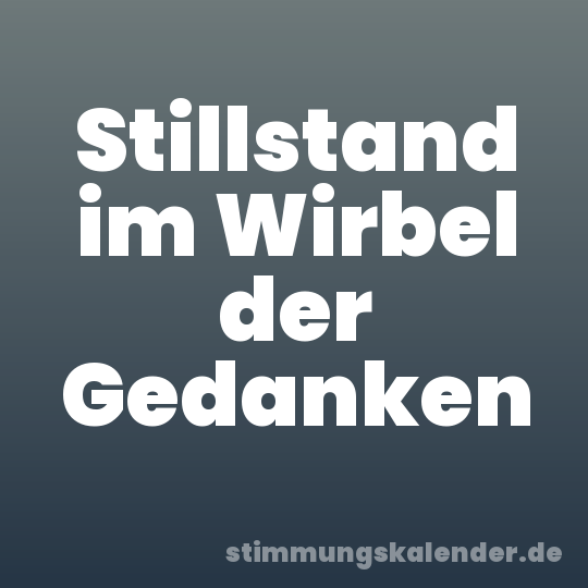 Stillstand im Wirbel der Gedanken