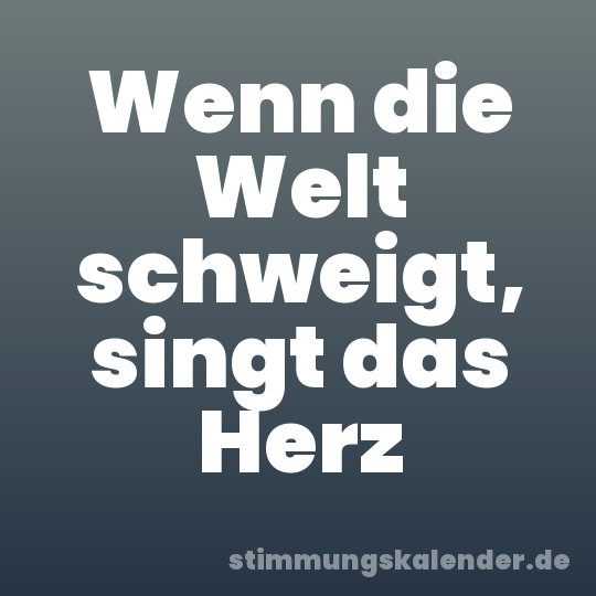Wenn die Welt schweigt, singt das Herz