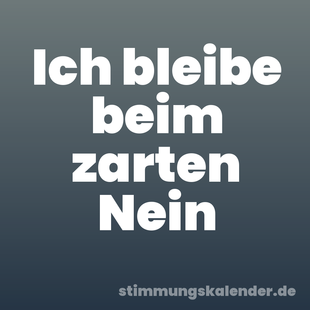 Ich bleibe beim zarten Nein