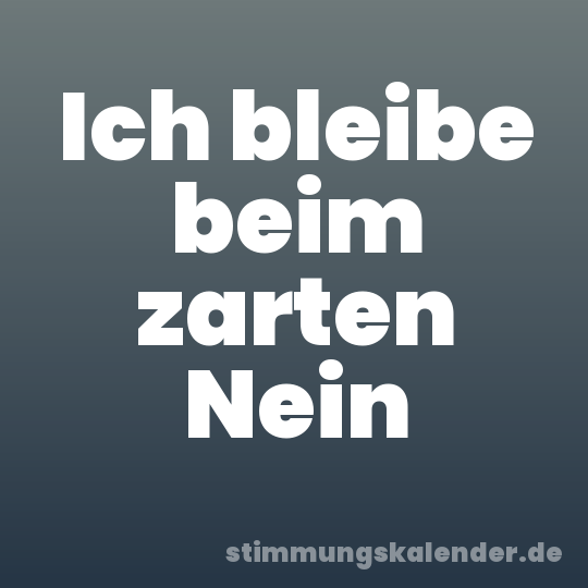Ich bleibe beim zarten Nein