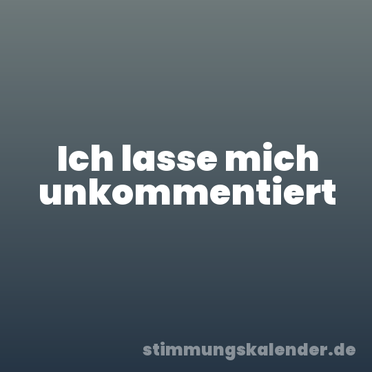 Ich lasse mich unkommentiert