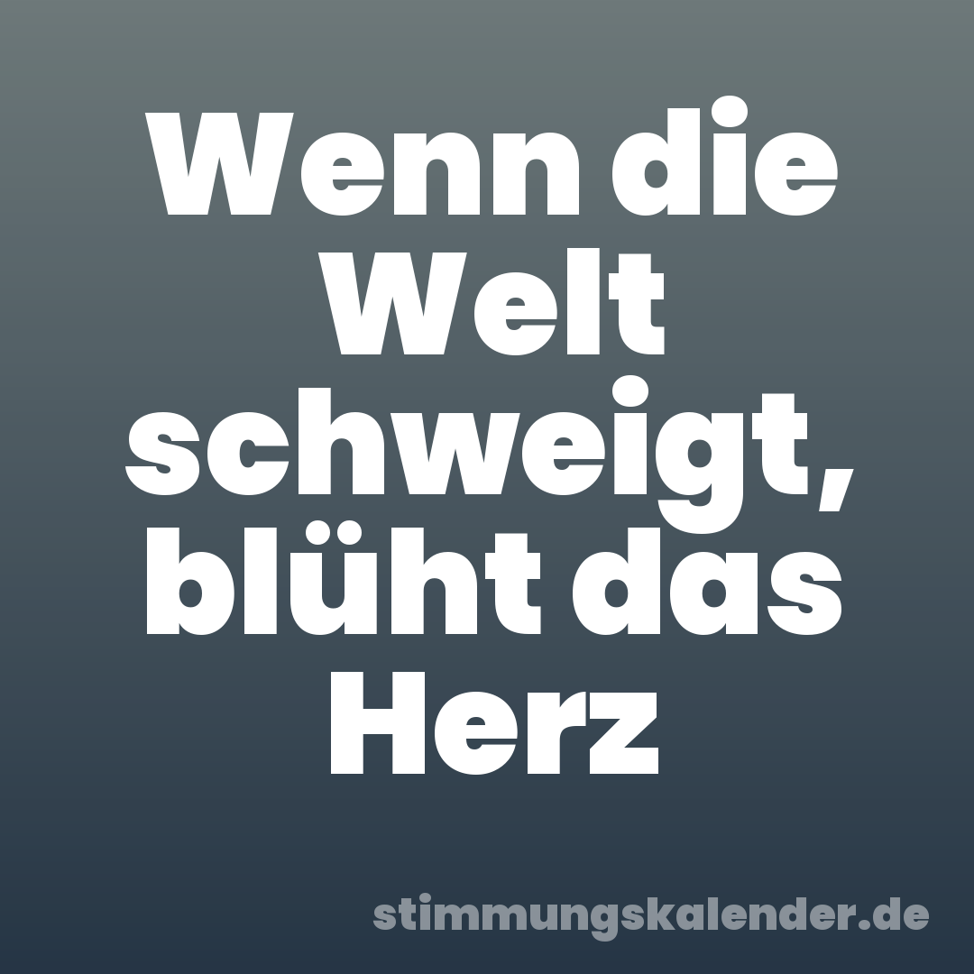 Wenn die Welt schweigt, blüht das Herz