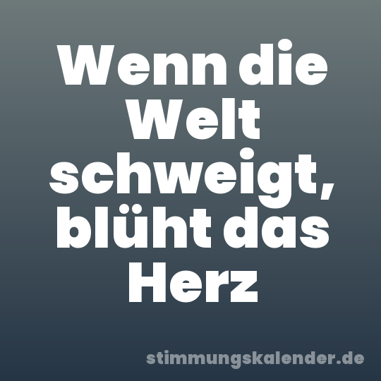 Wenn die Welt schweigt, blüht das Herz