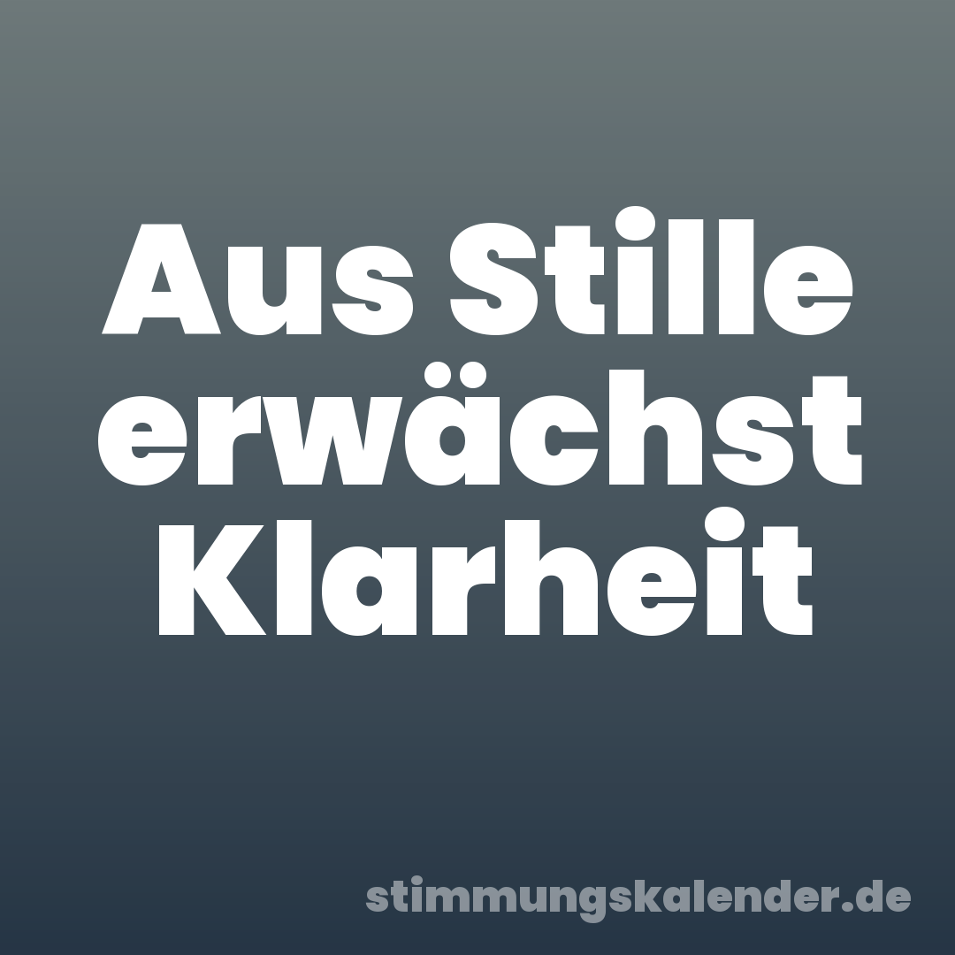 Aus Stille erwächst Klarheit
