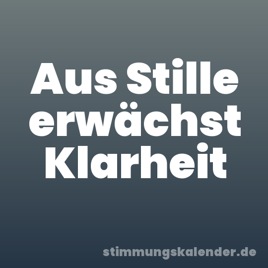 Aus Stille erwächst Klarheit