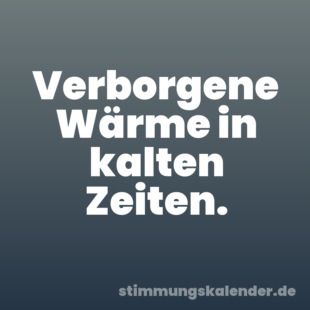 Verborgene Wärme in kalten Zeiten.