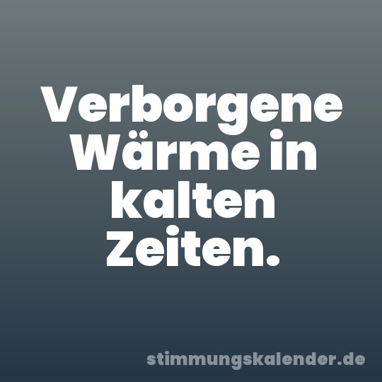 Verborgene Wärme in kalten Zeiten.
