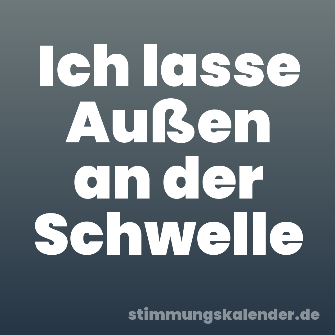 Ich lasse Außen an der Schwelle