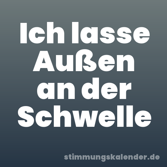 Ich lasse Außen an der Schwelle