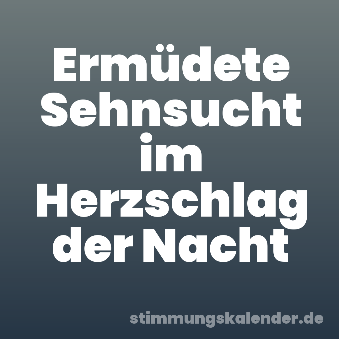 Ermüdete Sehnsucht im Herzschlag der Nacht