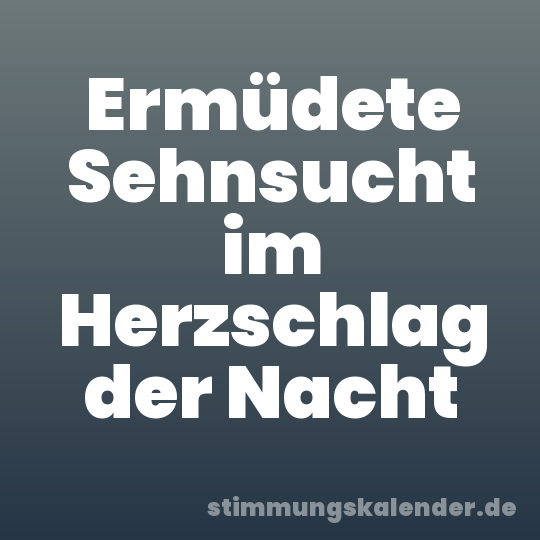 Ermüdete Sehnsucht im Herzschlag der Nacht