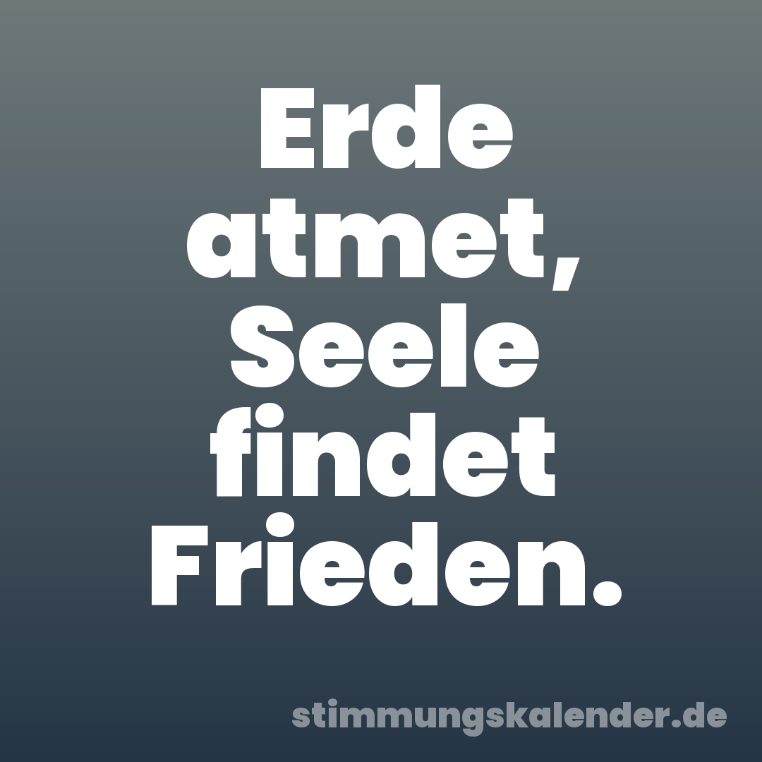 Erde atmet, Seele findet Frieden.