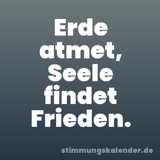 Erde atmet, Seele findet Frieden.