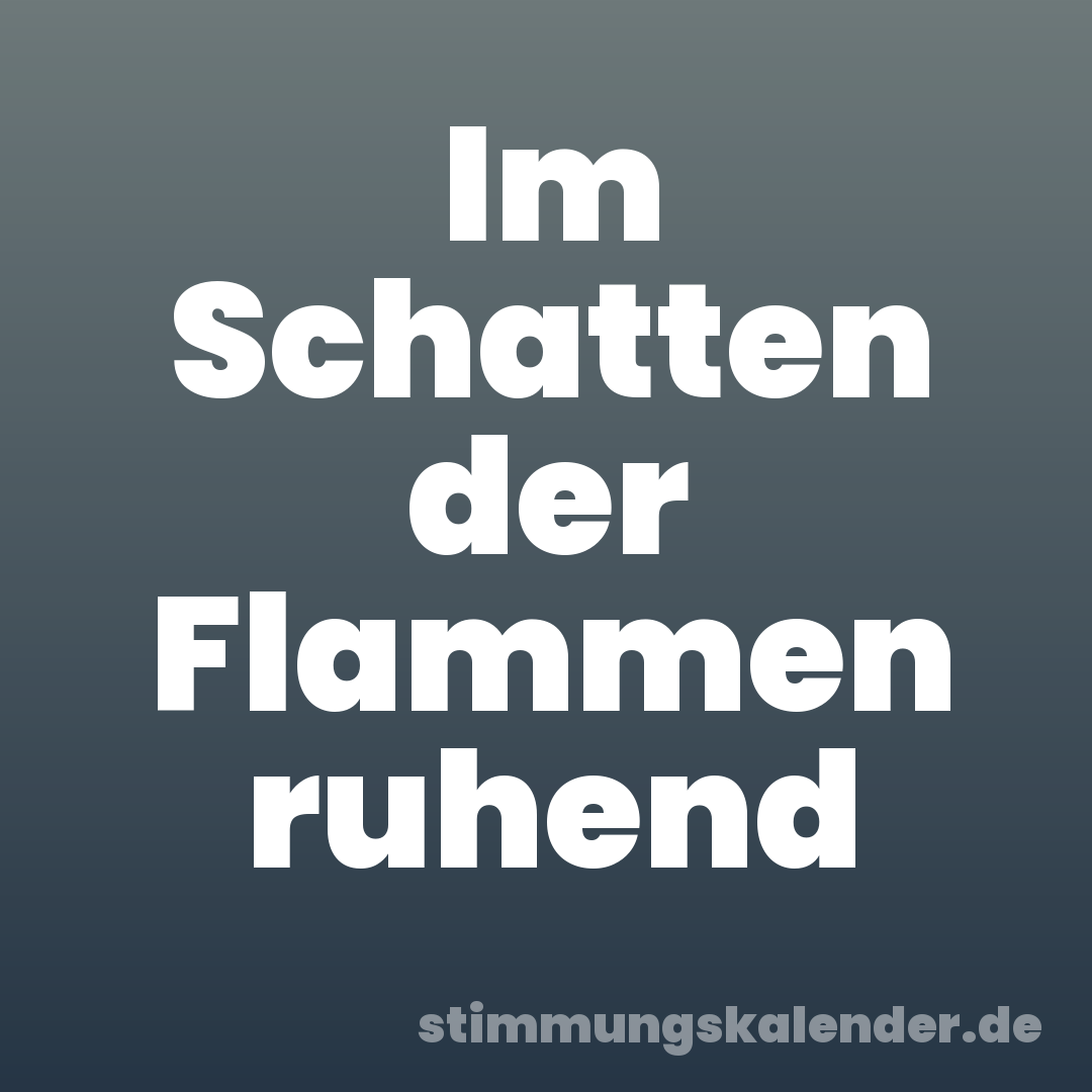 Im Schatten der Flammen ruhend