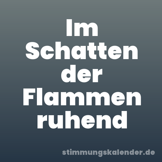 Im Schatten der Flammen ruhend