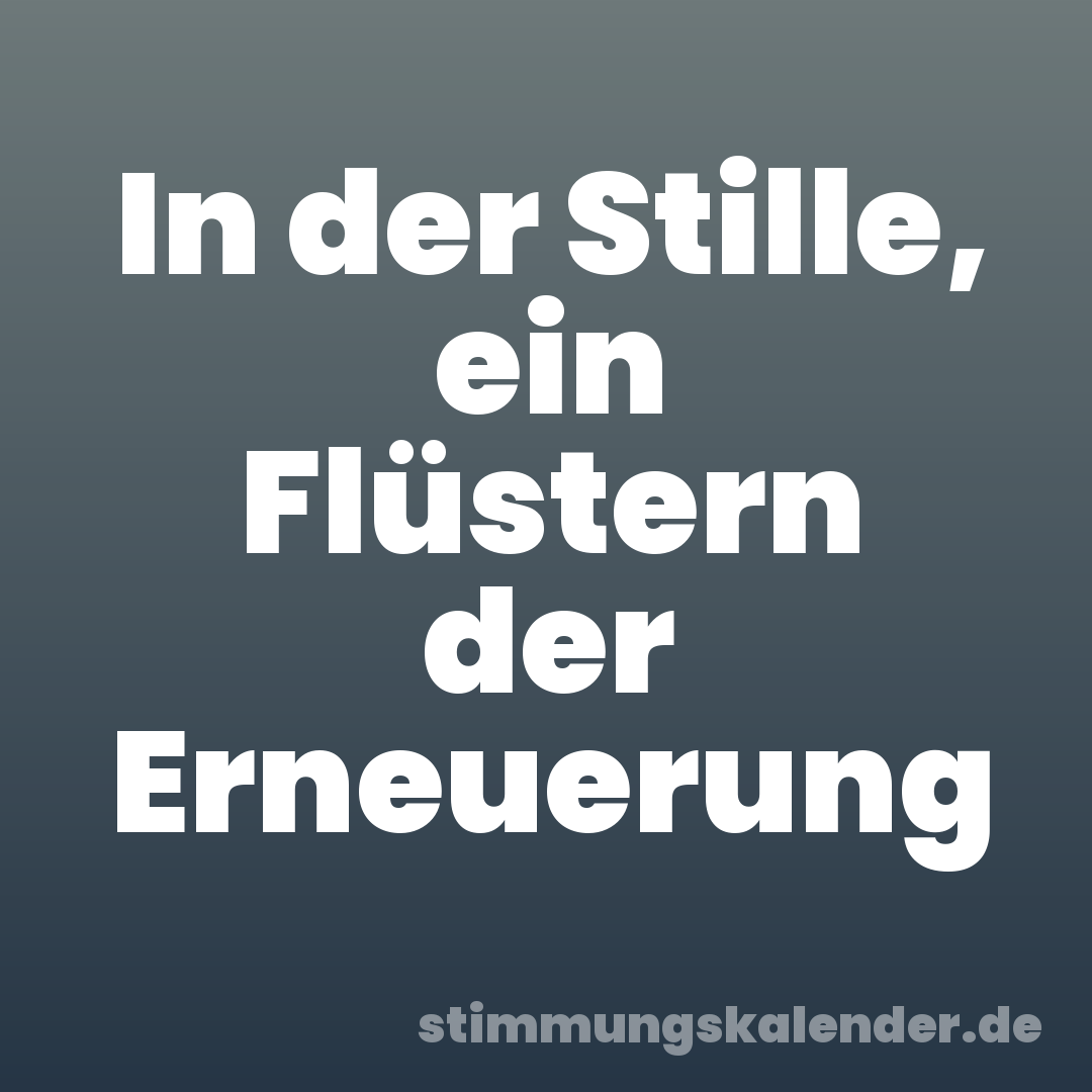 In der Stille, ein Flüstern der Erneuerung