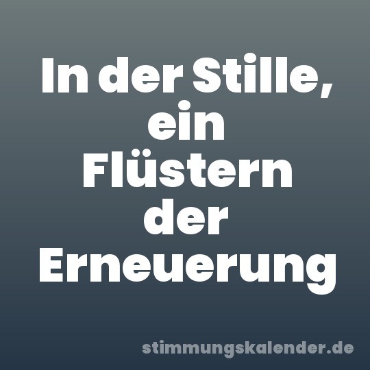 In der Stille, ein Flüstern der Erneuerung