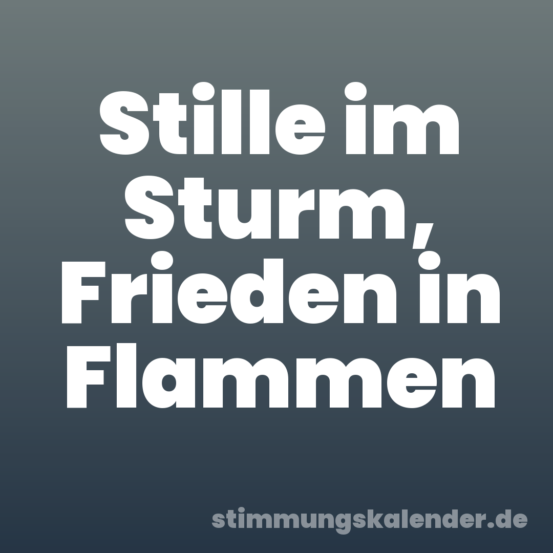 Stille im Sturm, Frieden in Flammen