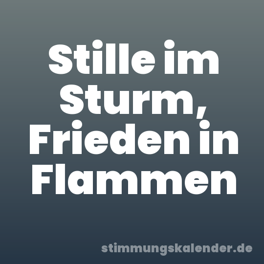 Stille im Sturm, Frieden in Flammen