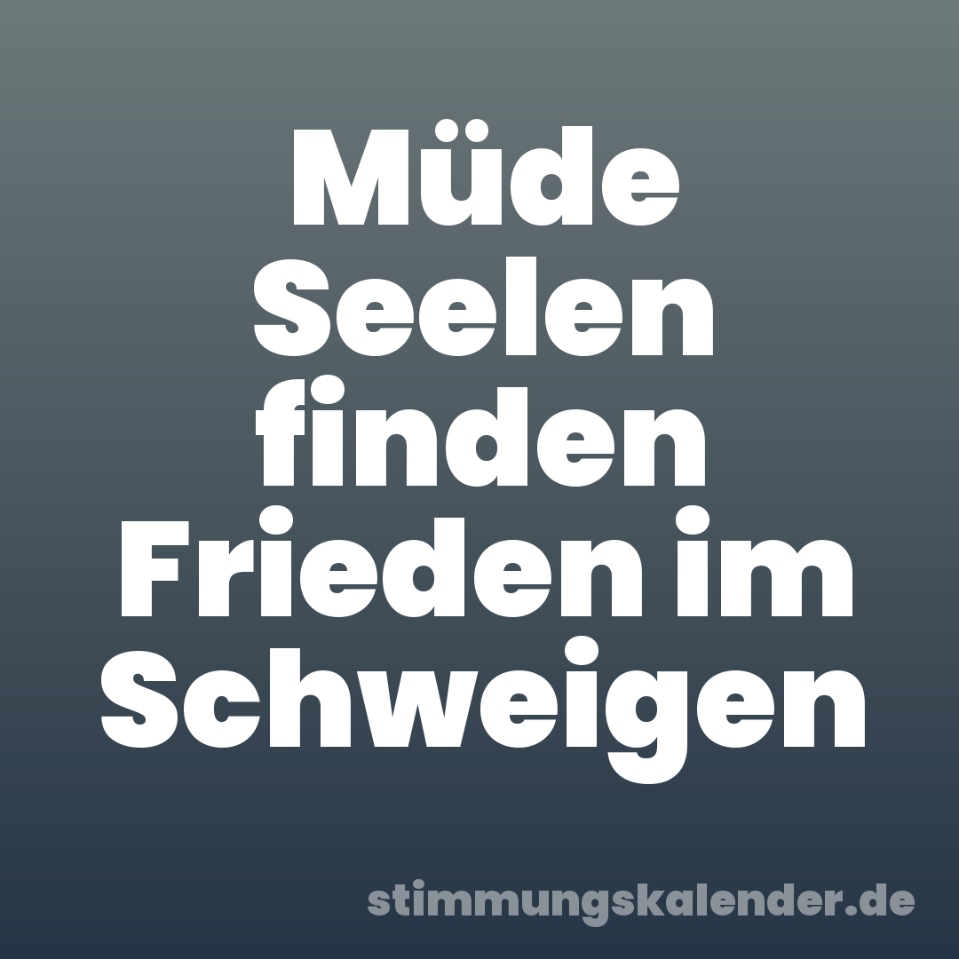 Müde Seelen finden Frieden im Schweigen
