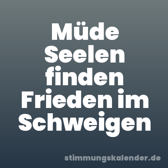 Müde Seelen finden Frieden im Schweigen