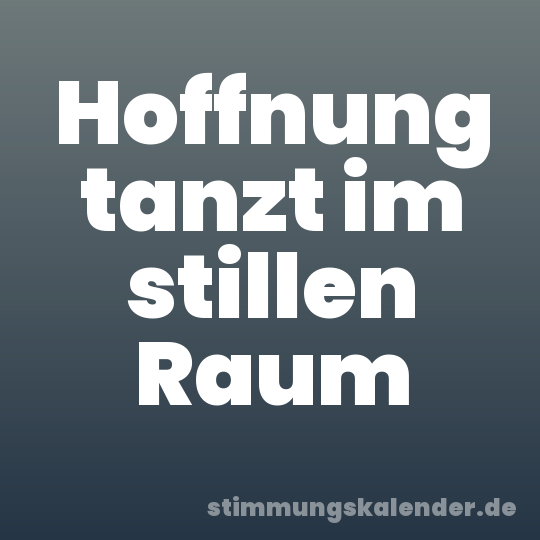 Hoffnung tanzt im stillen Raum