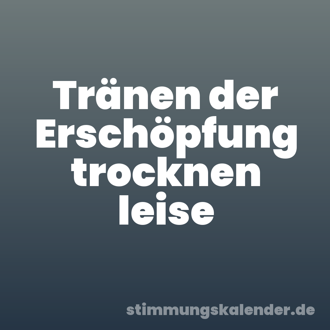 Tränen der Erschöpfung trocknen leise