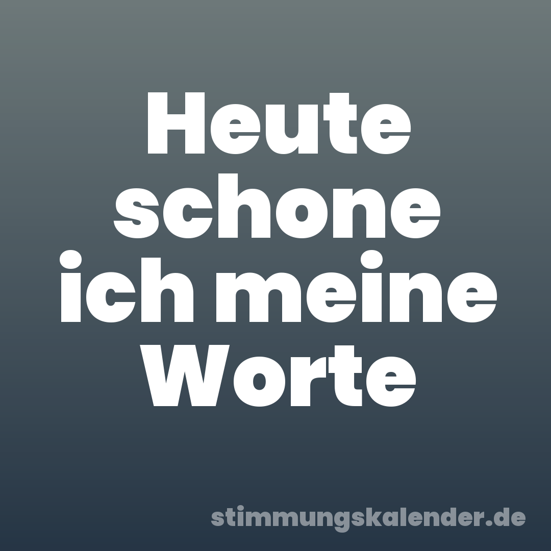 Heute schone ich meine Worte