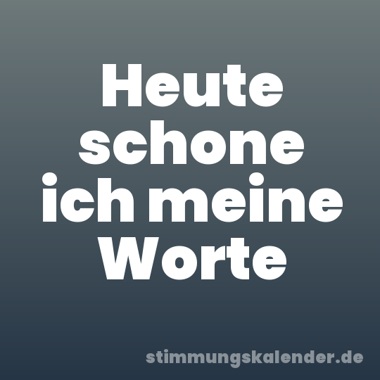 Heute schone ich meine Worte