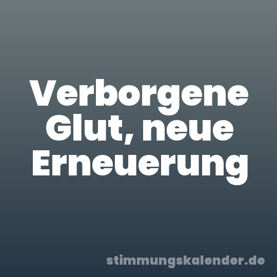 Verborgene Glut, neue Erneuerung
